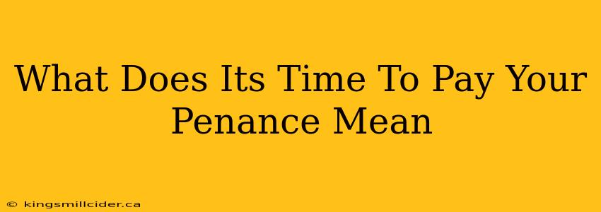 What Does Its Time To Pay Your Penance Mean