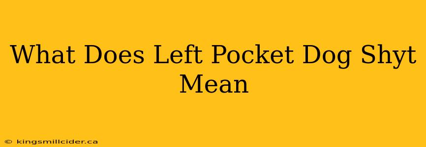 What Does Left Pocket Dog Shyt Mean