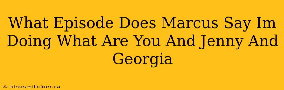 What Episode Does Marcus Say Im Doing What Are You And Jenny And Georgia