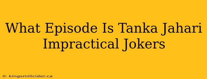 What Episode Is Tanka Jahari Impractical Jokers