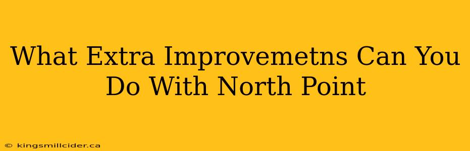 What Extra Improvemetns Can You Do With North Point