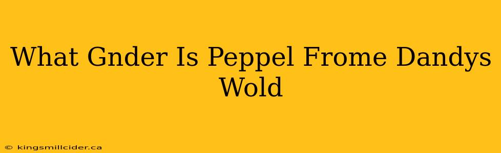 What Gnder Is Peppel Frome Dandys Wold