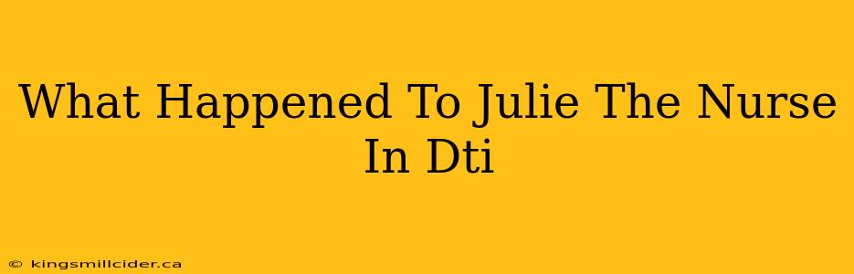 What Happened To Julie The Nurse In Dti