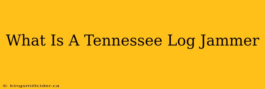 What Is A Tennessee Log Jammer