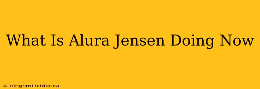 What Is Alura Jensen Doing Now