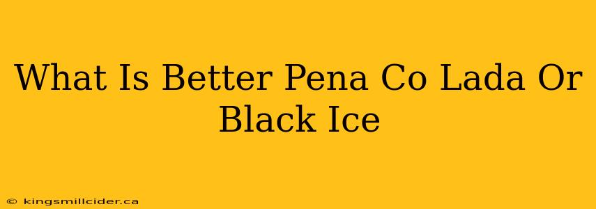 What Is Better Pena Co Lada Or Black Ice