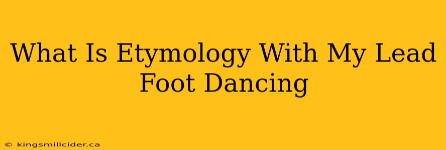 What Is Etymology With My Lead Foot Dancing