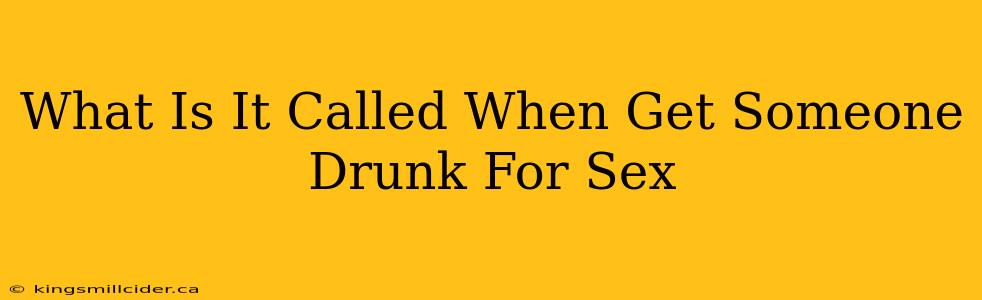 What Is It Called When Get Someone Drunk For Sex