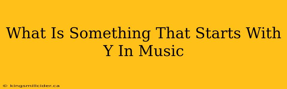 What Is Something That Starts With Y In Music