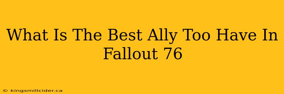 What Is The Best Ally Too Have In Fallout 76