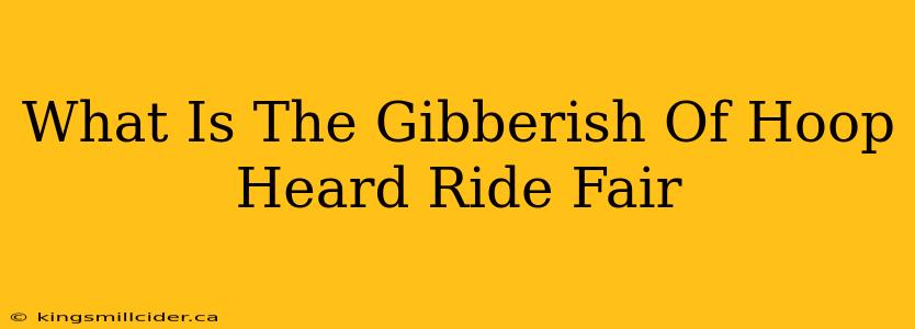 What Is The Gibberish Of Hoop Heard Ride Fair