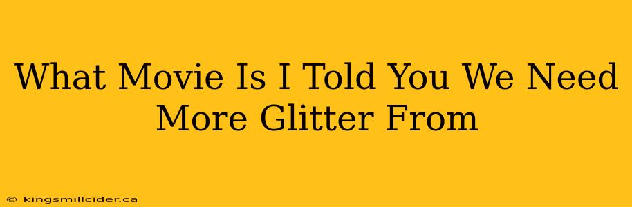 What Movie Is I Told You We Need More Glitter From