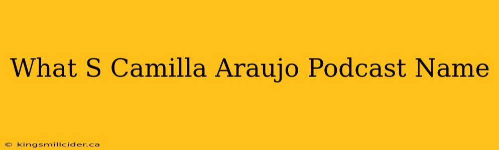 What S Camilla Araujo Podcast Name