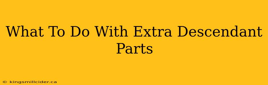 What To Do With Extra Descendant Parts