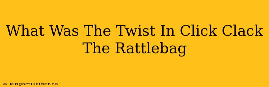 What Was The Twist In Click Clack The Rattlebag