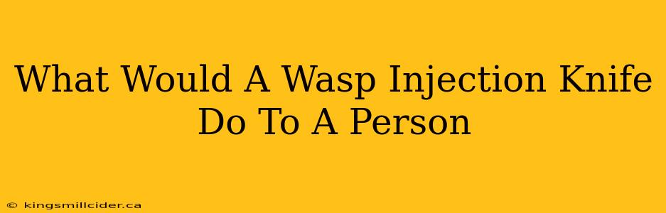 What Would A Wasp Injection Knife Do To A Person