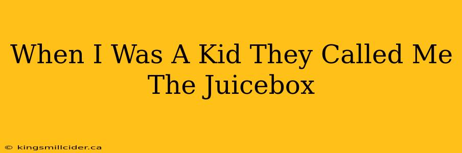 When I Was A Kid They Called Me The Juicebox