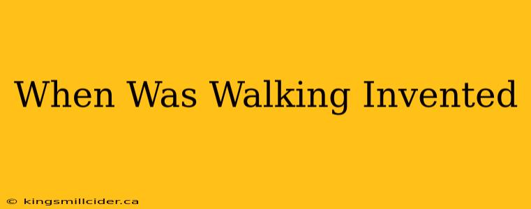 When Was Walking Invented