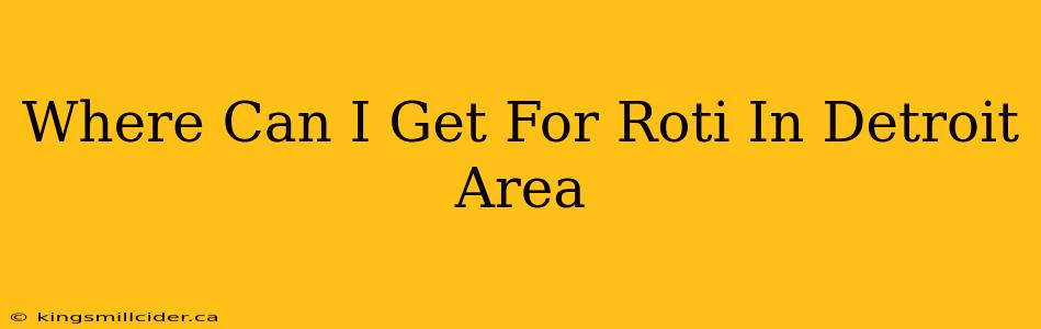 Where Can I Get For Roti In Detroit Area