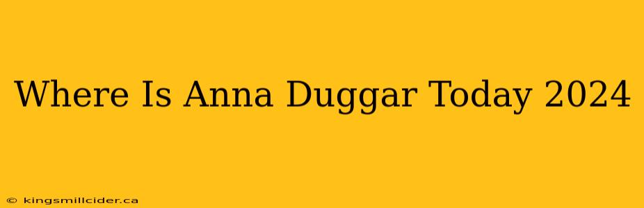 Where Is Anna Duggar Today 2024