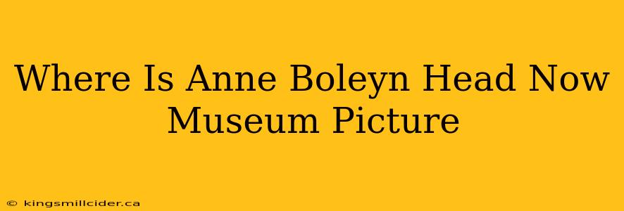 Where Is Anne Boleyn Head Now Museum Picture