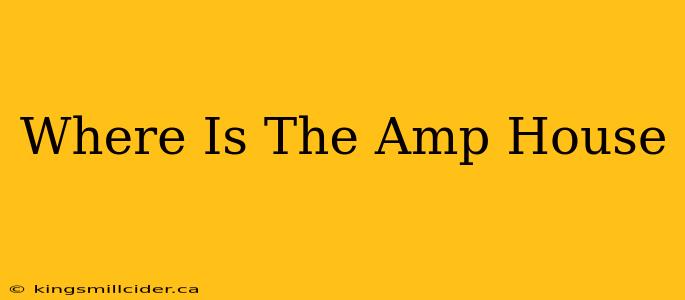 Where Is The Amp House