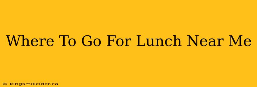 Where To Go For Lunch Near Me