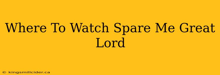 Where To Watch Spare Me Great Lord