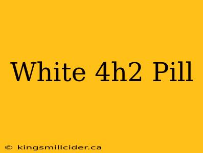 White 4h2 Pill