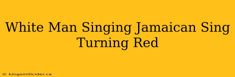 White Man Singing Jamaican Sing Turning Red