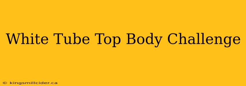 White Tube Top Body Challenge