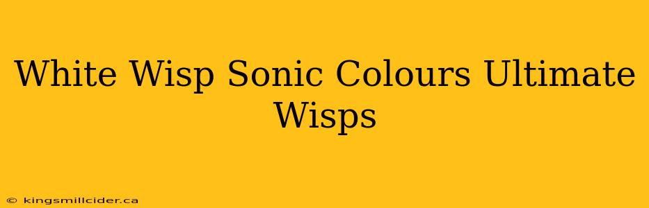 White Wisp Sonic Colours Ultimate Wisps