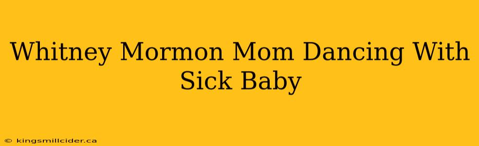 Whitney Mormon Mom Dancing With Sick Baby