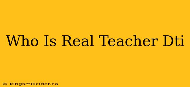 Who Is Real Teacher Dti