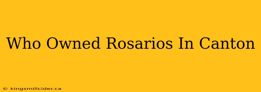 Who Owned Rosarios In Canton