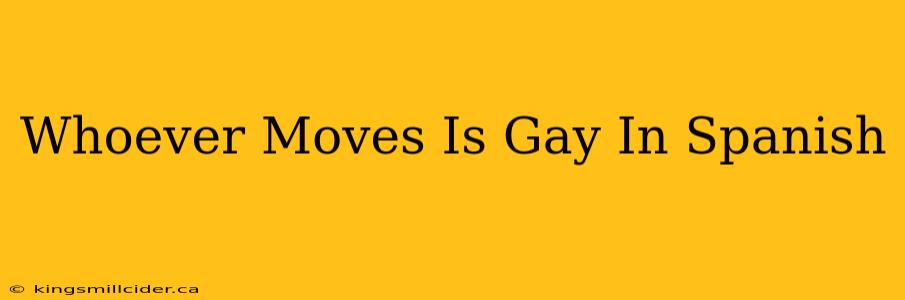 Whoever Moves Is Gay In Spanish