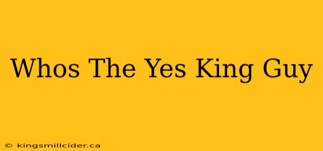 Whos The Yes King Guy