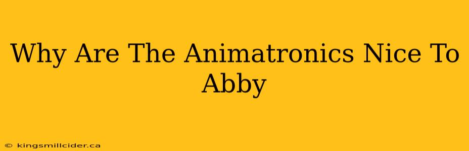 Why Are The Animatronics Nice To Abby