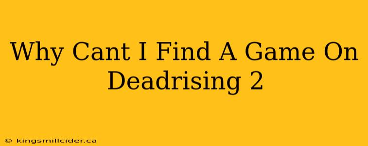 Why Cant I Find A Game On Deadrising 2