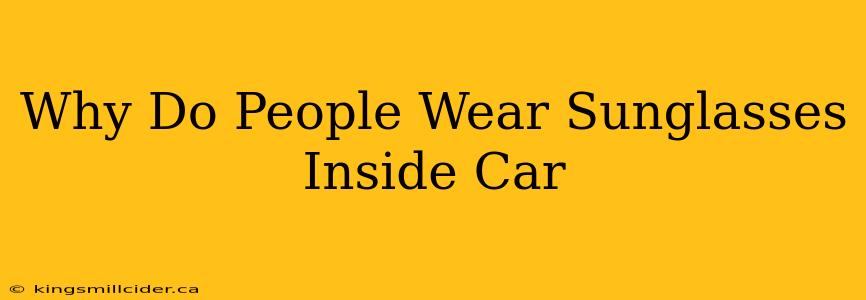 Why Do People Wear Sunglasses Inside Car