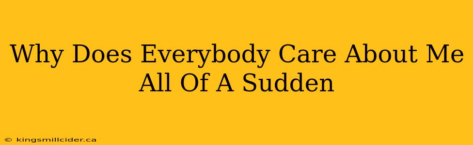 Why Does Everybody Care About Me All Of A Sudden