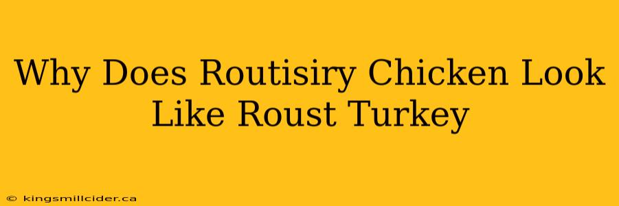 Why Does Routisiry Chicken Look Like Roust Turkey