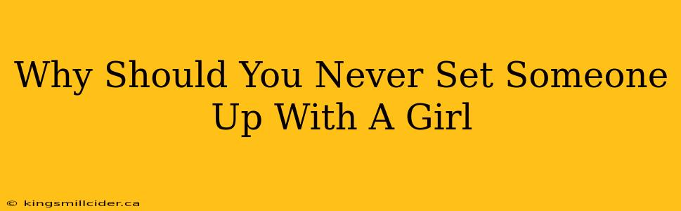 Why Should You Never Set Someone Up With A Girl