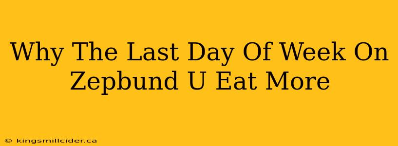 Why The Last Day Of Week On Zepbund U Eat More