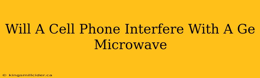 Will A Cell Phone Interfere With A Ge Microwave