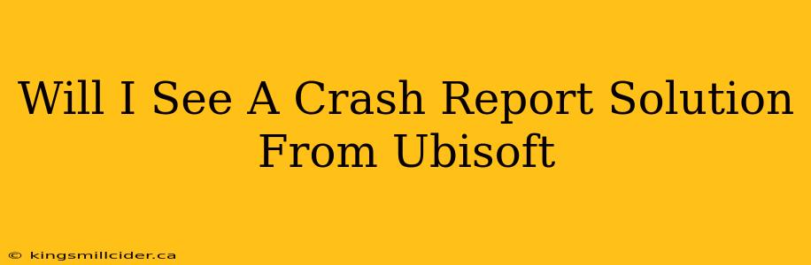 Will I See A Crash Report Solution From Ubisoft