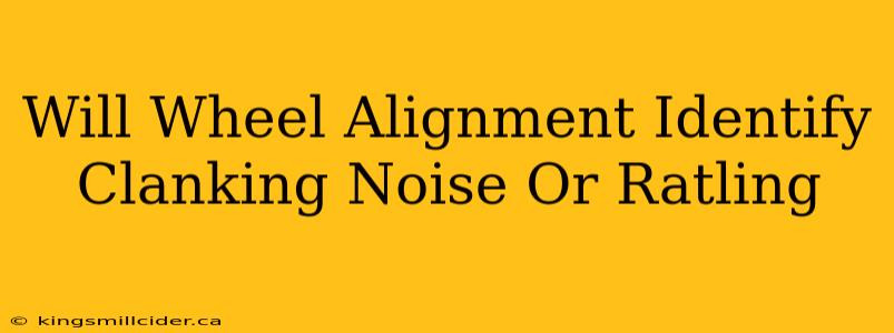 Will Wheel Alignment Identify Clanking Noise Or Ratling