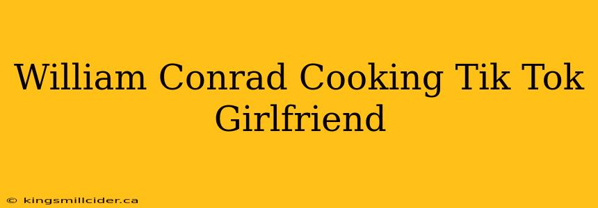 William Conrad Cooking Tik Tok Girlfriend