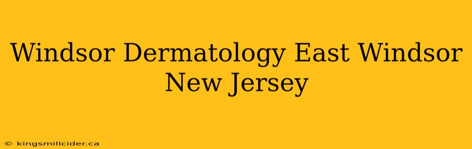 Windsor Dermatology East Windsor New Jersey