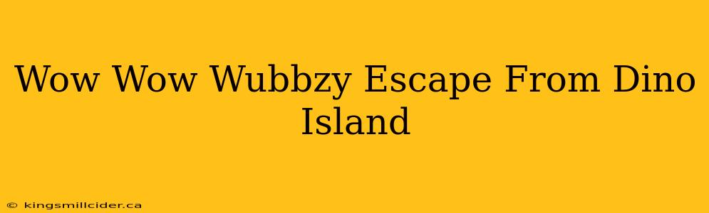 Wow Wow Wubbzy Escape From Dino Island